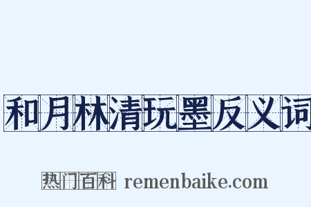 和月林清玩墨反义词是什么意思的图片